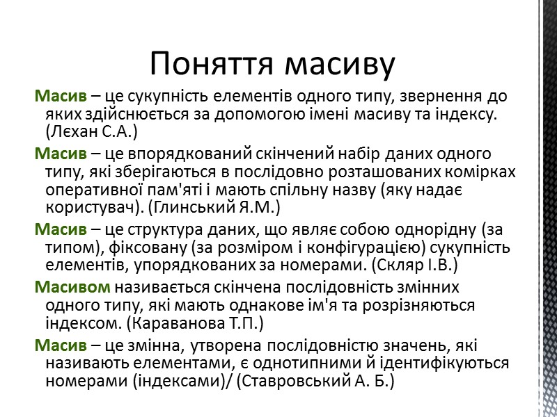 Масив – це сукупність елементів одного типу, звернення до яких здійснюється за допомогою імені
